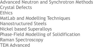 Advanced Neutron and Synchrotron Methods Crystal Defects Ethics MatLab and Modelling Techniques Nanostructured Steels Nickel based Superalloys Phase-Field Modelling of Solidification   Raman Spectroscopy TEM Advanced
